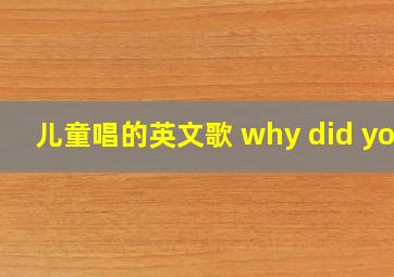 儿童唱的英文歌 why did you